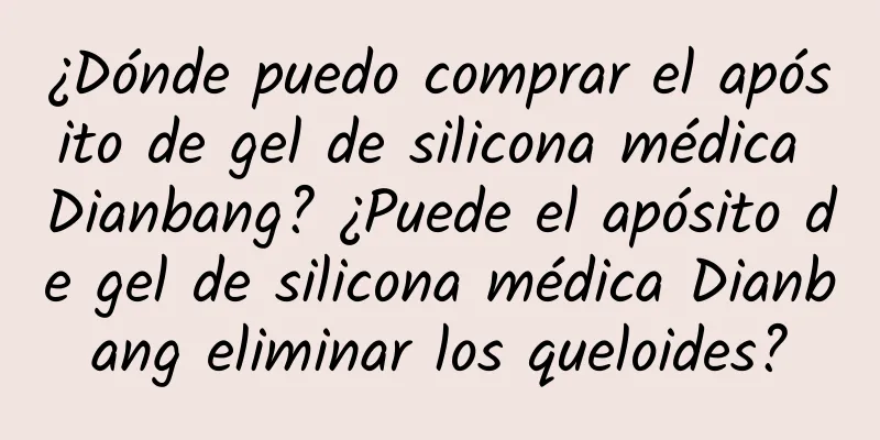 ¿Dónde puedo comprar el apósito de gel de silicona médica Dianbang? ¿Puede el apósito de gel de silicona médica Dianbang eliminar los queloides?