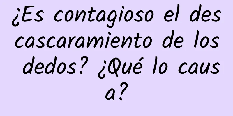 ¿Es contagioso el descascaramiento de los dedos? ¿Qué lo causa?