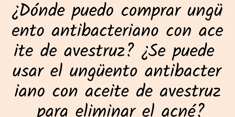 ¿Dónde puedo comprar ungüento antibacteriano con aceite de avestruz? ¿Se puede usar el ungüento antibacteriano con aceite de avestruz para eliminar el acné?