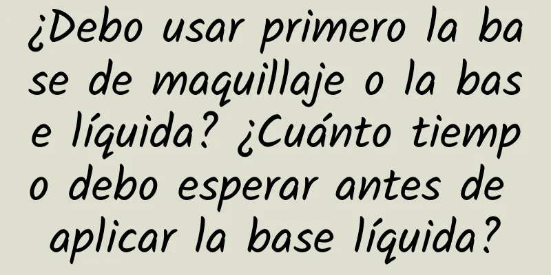 ¿Debo usar primero la base de maquillaje o la base líquida? ¿Cuánto tiempo debo esperar antes de aplicar la base líquida?