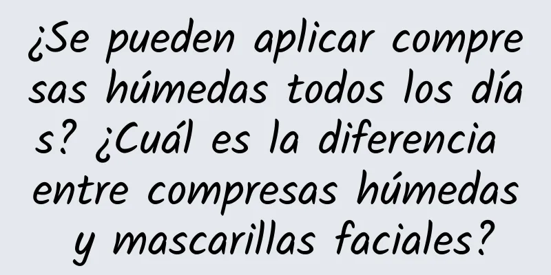 ¿Se pueden aplicar compresas húmedas todos los días? ¿Cuál es la diferencia entre compresas húmedas y mascarillas faciales?