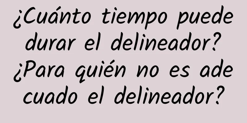 ¿Cuánto tiempo puede durar el delineador? ¿Para quién no es adecuado el delineador?