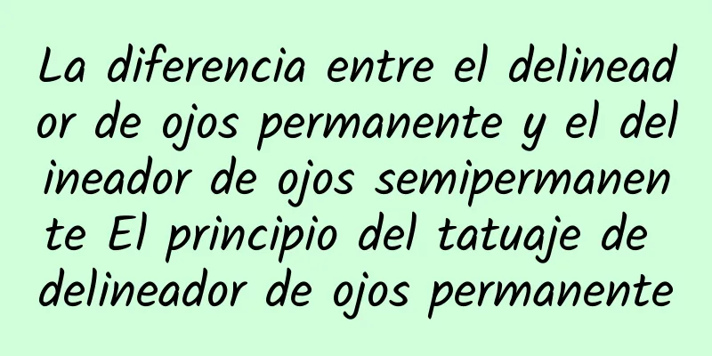 La diferencia entre el delineador de ojos permanente y el delineador de ojos semipermanente El principio del tatuaje de delineador de ojos permanente