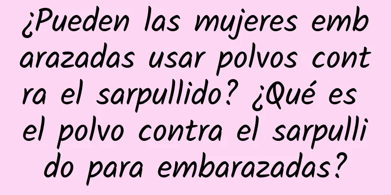 ¿Pueden las mujeres embarazadas usar polvos contra el sarpullido? ¿Qué es el polvo contra el sarpullido para embarazadas?