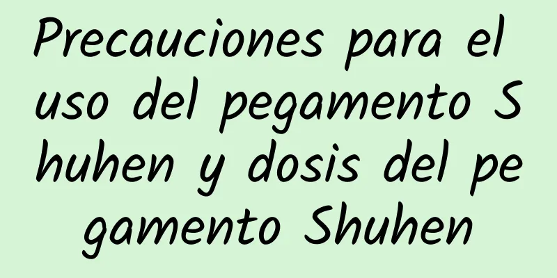 Precauciones para el uso del pegamento Shuhen y dosis del pegamento Shuhen