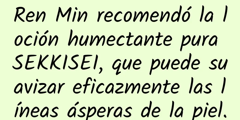 Ren Min recomendó la loción humectante pura SEKKISEI, que puede suavizar eficazmente las líneas ásperas de la piel.