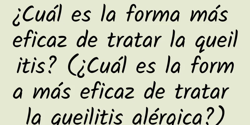 ¿Cuál es la forma más eficaz de tratar la queilitis? (¿Cuál es la forma más eficaz de tratar la queilitis alérgica?)