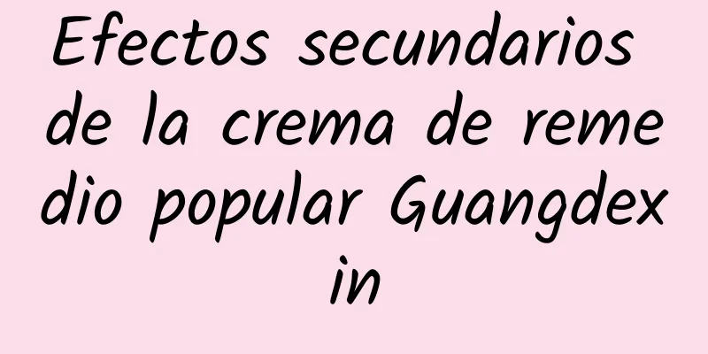 Efectos secundarios de la crema de remedio popular Guangdexin