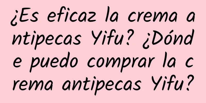 ¿Es eficaz la crema antipecas Yifu? ¿Dónde puedo comprar la crema antipecas Yifu?