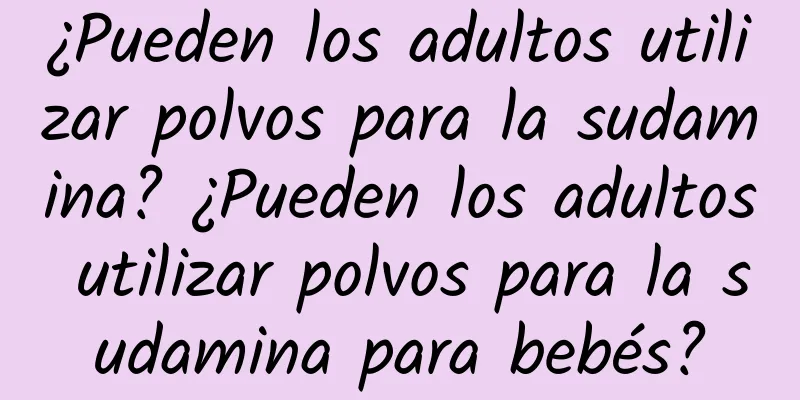 ¿Pueden los adultos utilizar polvos para la sudamina? ¿Pueden los adultos utilizar polvos para la sudamina para bebés?