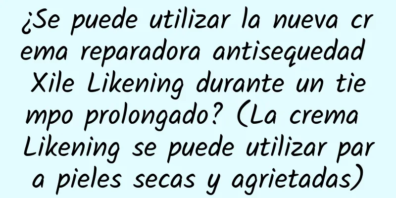 ¿Se puede utilizar la nueva crema reparadora antisequedad Xile Likening durante un tiempo prolongado? (La crema Likening se puede utilizar para pieles secas y agrietadas)