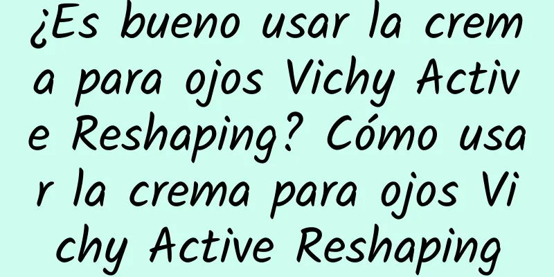 ¿Es bueno usar la crema para ojos Vichy Active Reshaping? Cómo usar la crema para ojos Vichy Active Reshaping