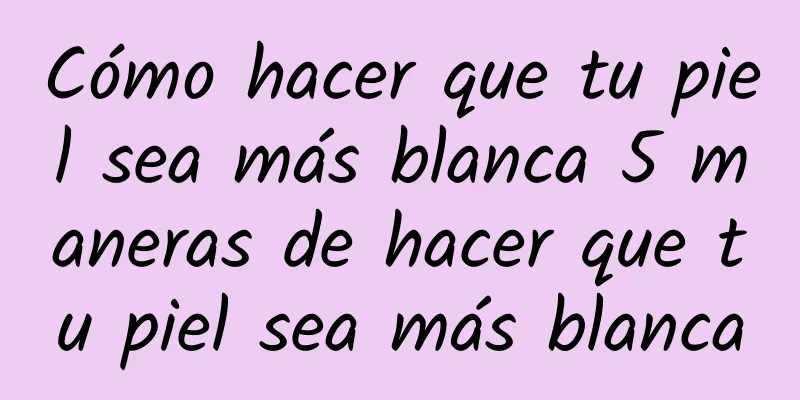 Cómo hacer que tu piel sea más blanca 5 maneras de hacer que tu piel sea más blanca