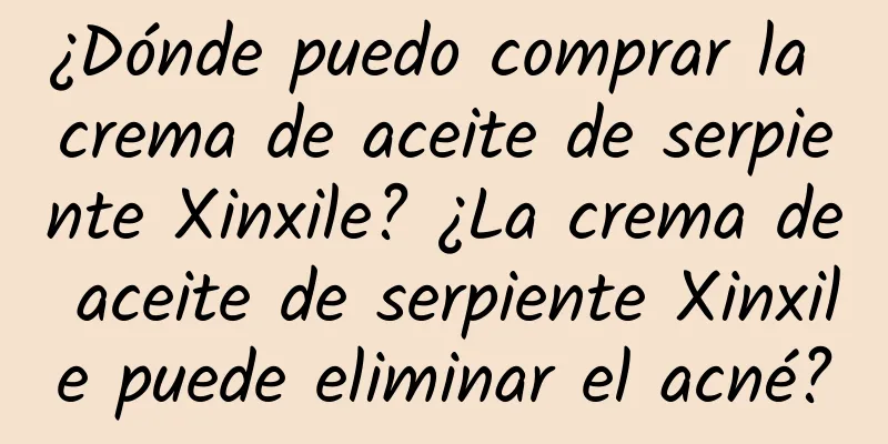 ¿Dónde puedo comprar la crema de aceite de serpiente Xinxile? ¿La crema de aceite de serpiente Xinxile puede eliminar el acné?