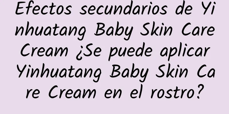 Efectos secundarios de Yinhuatang Baby Skin Care Cream ¿Se puede aplicar Yinhuatang Baby Skin Care Cream en el rostro?