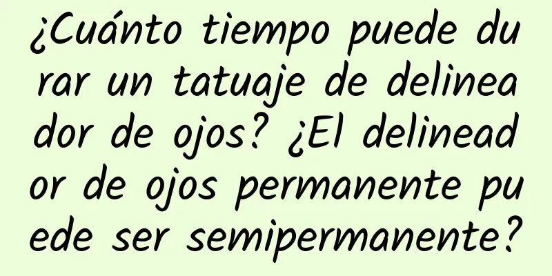 ¿Cuánto tiempo puede durar un tatuaje de delineador de ojos? ¿El delineador de ojos permanente puede ser semipermanente?