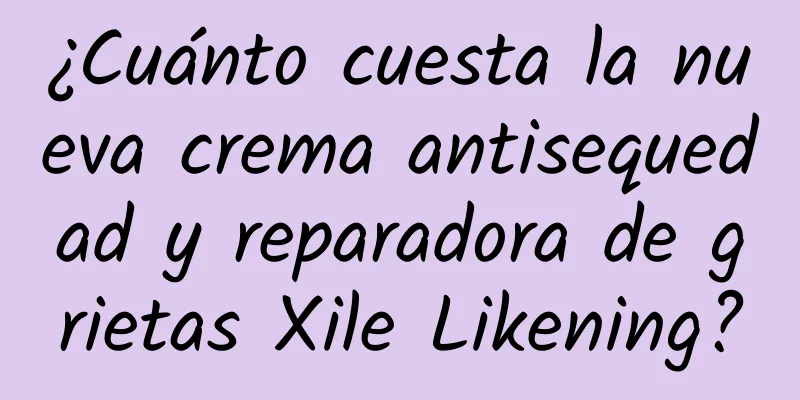 ¿Cuánto cuesta la nueva crema antisequedad y reparadora de grietas Xile Likening?