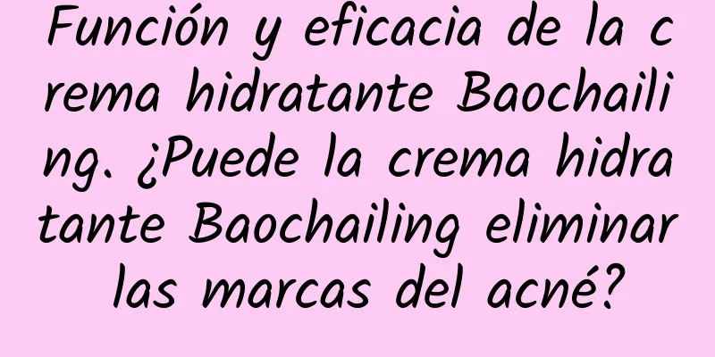 Función y eficacia de la crema hidratante Baochailing. ¿Puede la crema hidratante Baochailing eliminar las marcas del acné?