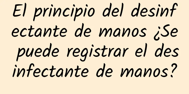 El principio del desinfectante de manos ¿Se puede registrar el desinfectante de manos?