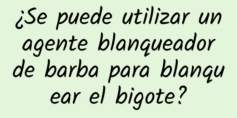 ¿Se puede utilizar un agente blanqueador de barba para blanquear el bigote?