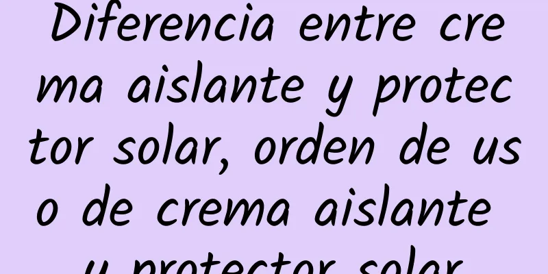 Diferencia entre crema aislante y protector solar, orden de uso de crema aislante y protector solar