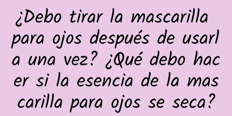 ¿Debo tirar la mascarilla para ojos después de usarla una vez? ¿Qué debo hacer si la esencia de la mascarilla para ojos se seca?