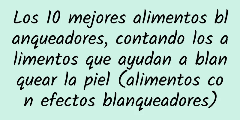 Los 10 mejores alimentos blanqueadores, contando los alimentos que ayudan a blanquear la piel (alimentos con efectos blanqueadores)