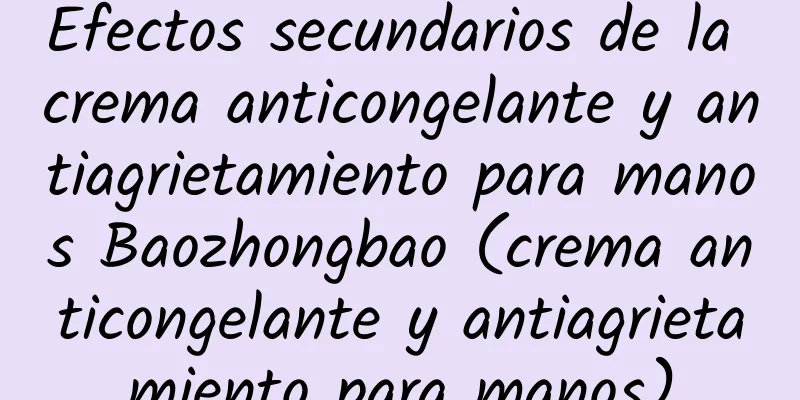 Efectos secundarios de la crema anticongelante y antiagrietamiento para manos Baozhongbao (crema anticongelante y antiagrietamiento para manos)