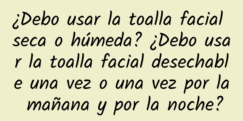 ¿Debo usar la toalla facial seca o húmeda? ¿Debo usar la toalla facial desechable una vez o una vez por la mañana y por la noche?