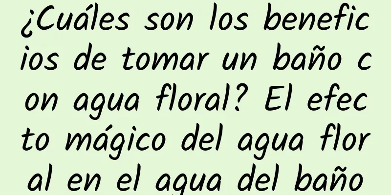 ¿Cuáles son los beneficios de tomar un baño con agua floral? El efecto mágico del agua floral en el agua del baño