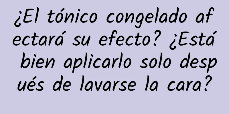 ¿El tónico congelado afectará su efecto? ¿Está bien aplicarlo solo después de lavarse la cara?