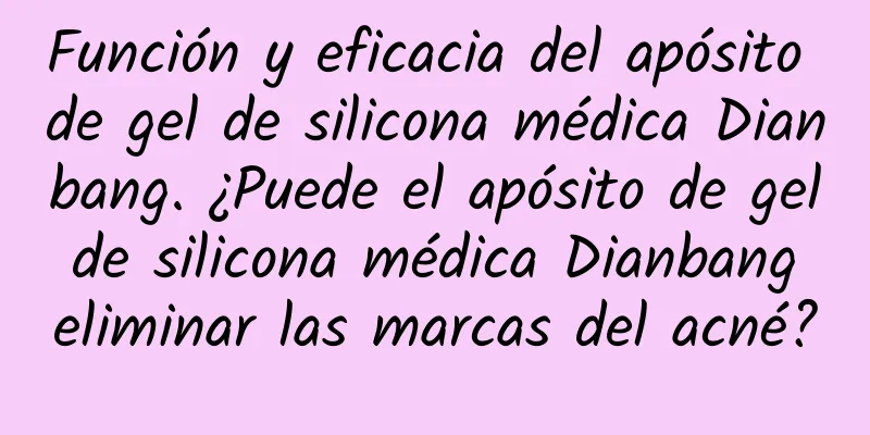 Función y eficacia del apósito de gel de silicona médica Dianbang. ¿Puede el apósito de gel de silicona médica Dianbang eliminar las marcas del acné?