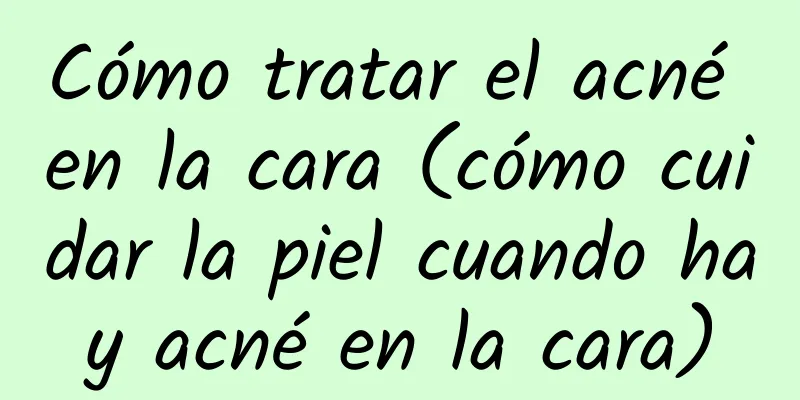 Cómo tratar el acné en la cara (cómo cuidar la piel cuando hay acné en la cara)