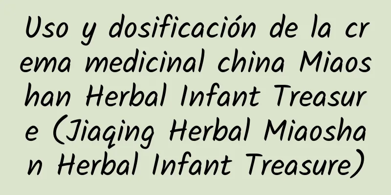 Uso y dosificación de la crema medicinal china Miaoshan Herbal Infant Treasure (Jiaqing Herbal Miaoshan Herbal Infant Treasure)