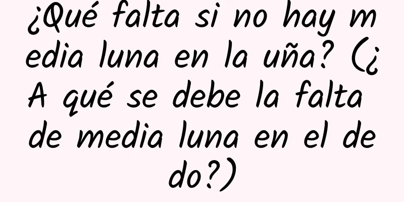 ¿Qué falta si no hay media luna en la uña? (¿A qué se debe la falta de media luna en el dedo?)