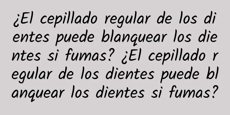 ¿El cepillado regular de los dientes puede blanquear los dientes si fumas? ¿El cepillado regular de los dientes puede blanquear los dientes si fumas?