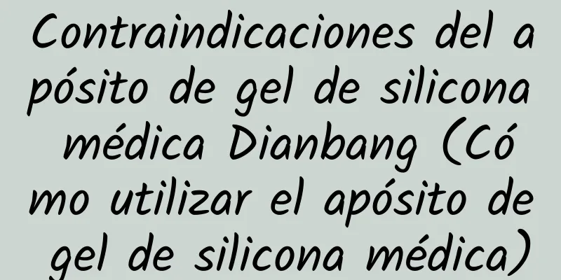 Contraindicaciones del apósito de gel de silicona médica Dianbang (Cómo utilizar el apósito de gel de silicona médica)