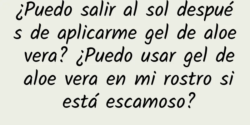 ¿Puedo salir al sol después de aplicarme gel de aloe vera? ¿Puedo usar gel de aloe vera en mi rostro si está escamoso?