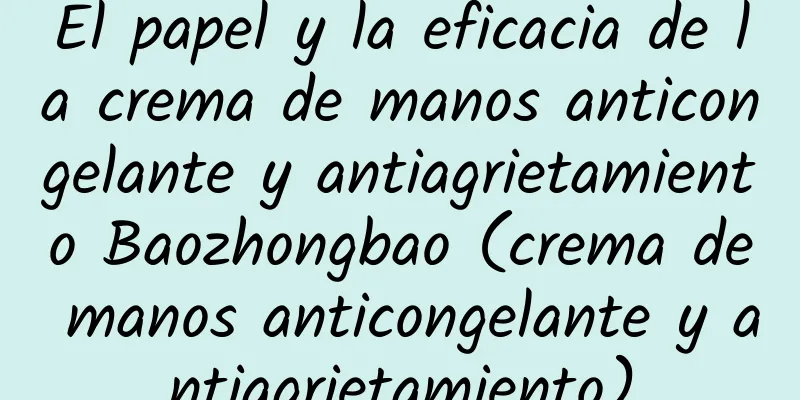 El papel y la eficacia de la crema de manos anticongelante y antiagrietamiento Baozhongbao (crema de manos anticongelante y antiagrietamiento)