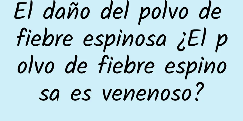 El daño del polvo de fiebre espinosa ¿El polvo de fiebre espinosa es venenoso?