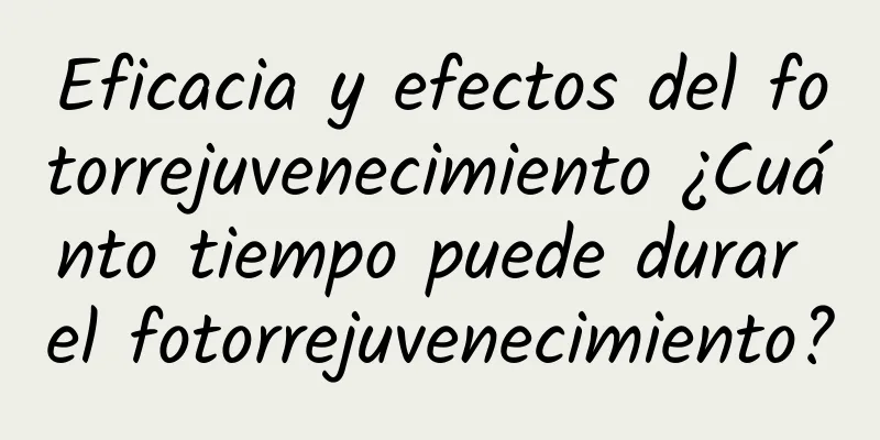 Eficacia y efectos del fotorrejuvenecimiento ¿Cuánto tiempo puede durar el fotorrejuvenecimiento?