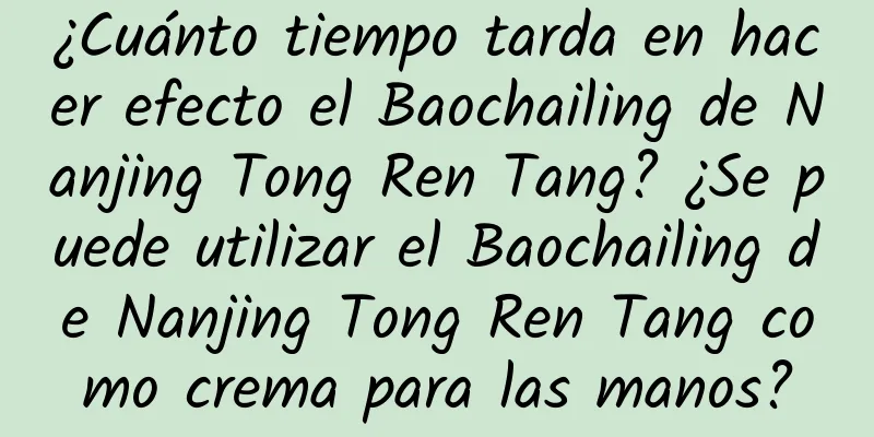 ¿Cuánto tiempo tarda en hacer efecto el Baochailing de Nanjing Tong Ren Tang? ¿Se puede utilizar el Baochailing de Nanjing Tong Ren Tang como crema para las manos?