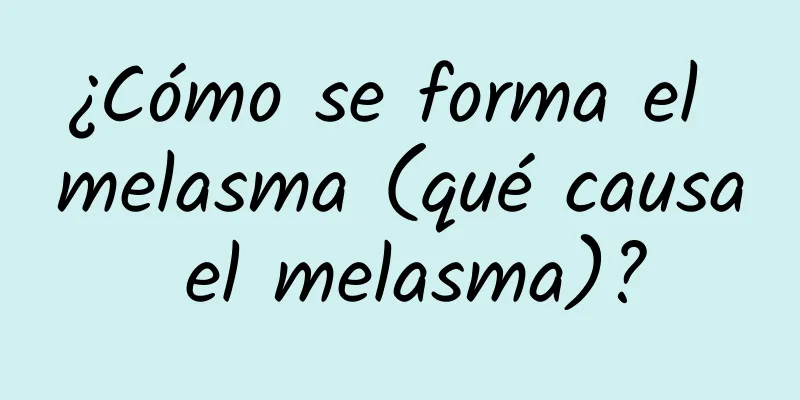 ¿Cómo se forma el melasma (qué causa el melasma)?