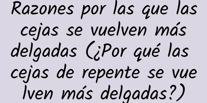 Razones por las que las cejas se vuelven más delgadas (¿Por qué las cejas de repente se vuelven más delgadas?)