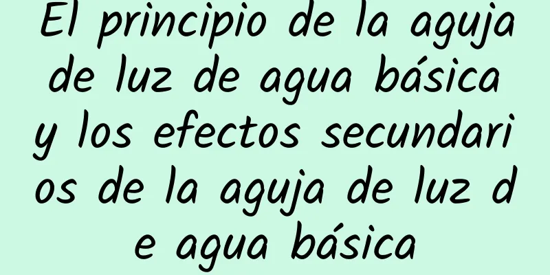 El principio de la aguja de luz de agua básica y los efectos secundarios de la aguja de luz de agua básica