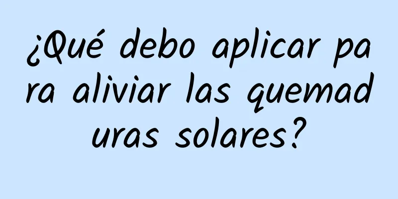 ¿Qué debo aplicar para aliviar las quemaduras solares?