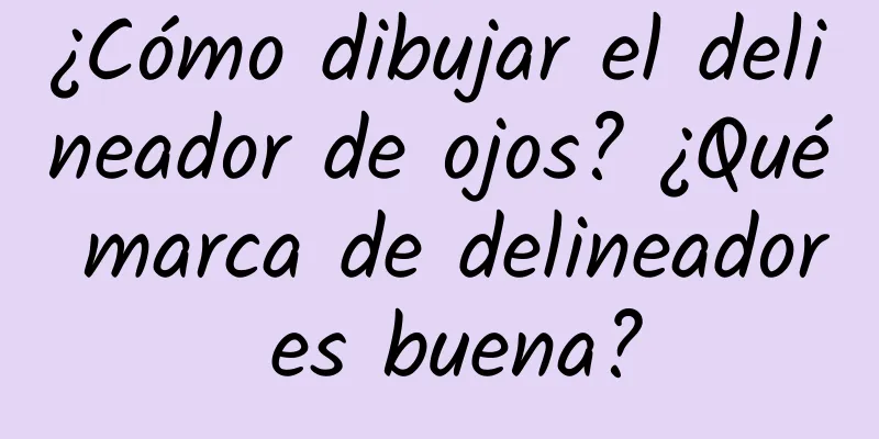 ¿Cómo dibujar el delineador de ojos? ¿Qué marca de delineador es buena?