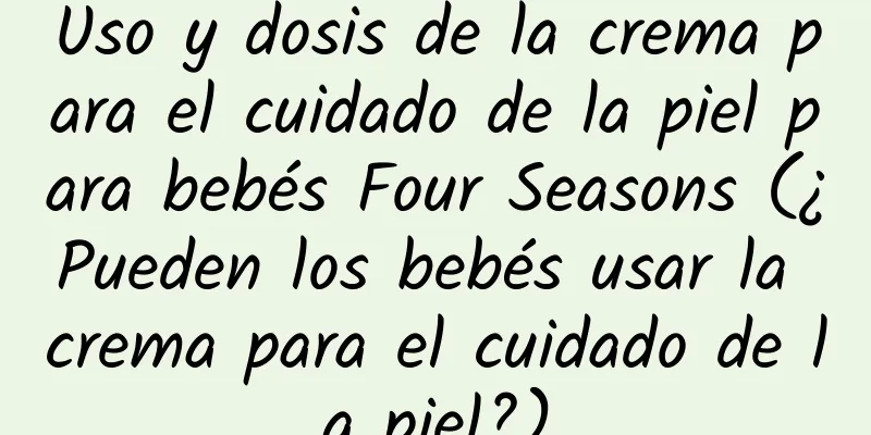 Uso y dosis de la crema para el cuidado de la piel para bebés Four Seasons (¿Pueden los bebés usar la crema para el cuidado de la piel?)