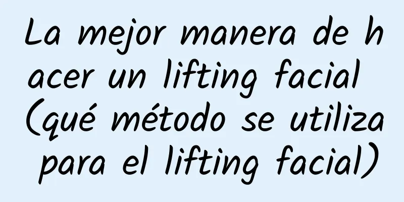 La mejor manera de hacer un lifting facial (qué método se utiliza para el lifting facial)