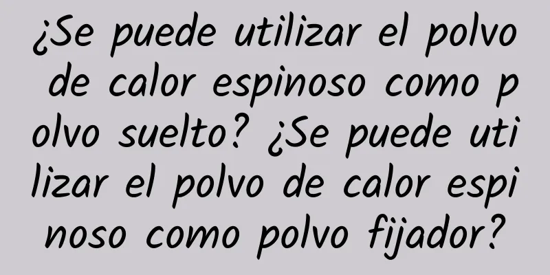 ¿Se puede utilizar el polvo de calor espinoso como polvo suelto? ¿Se puede utilizar el polvo de calor espinoso como polvo fijador?